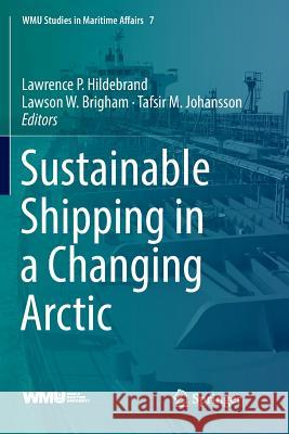 Sustainable Shipping in a Changing Arctic Lawrence P. Hildebrand Lawson W. Brigham Tafsir M. Johansson 9783030086954 Springer