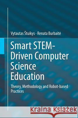 Smart Stem-Driven Computer Science Education: Theory, Methodology and Robot-Based Practices Stuikys, Vytautas 9783030087104 Springer