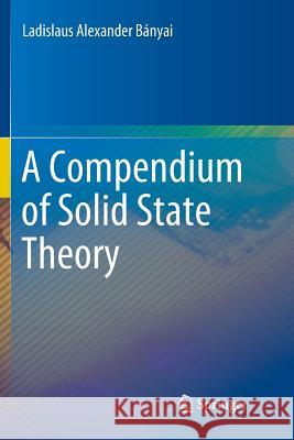 A Compendium of Solid State Theory Ladislaus Alexander Banyai 9783030087449