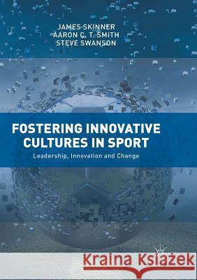 Fostering Innovative Cultures in Sport: Leadership, Innovation and Change Skinner, James 9783030087470 Palgrave MacMillan
