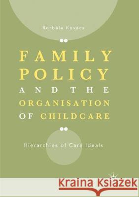 Family Policy and the Organisation of Childcare: Hierarchies of Care Ideals Kovács, Borbála 9783030087579 Palgrave MacMillan