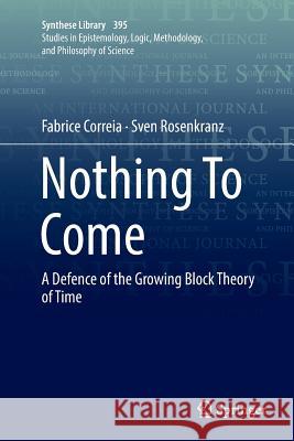 Nothing to Come: A Defence of the Growing Block Theory of Time Correia, Fabrice 9783030087685 Springer