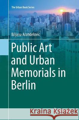 Public Art and Urban Memorials in Berlin Biljana Arandelovic 9783030087999 Springer