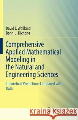 Comprehensive Applied Mathematical Modeling in the Natural and Engineering Sciences: Theoretical Predictions Compared with Data David J. Wollkind, Bonni J. Dichone 9783030088040 Springer Nature Switzerland AG