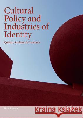 Cultural Policy and Industries of Identity: Québec, Scotland, & Catalonia Beauregard, Devin 9783030088224