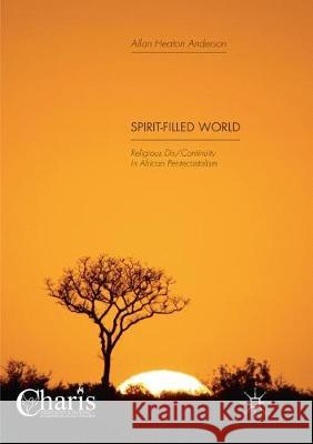 Spirit-Filled World: Religious Dis/Continuity in African Pentecostalism Anderson, Allan Heaton 9783030088453