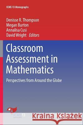 Classroom Assessment in Mathematics: Perspectives from Around the Globe Thompson, Denisse R. 9783030088514