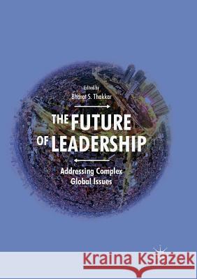 The Future of Leadership: Addressing Complex Global Issues Thakkar, Bharat S. 9783030088767