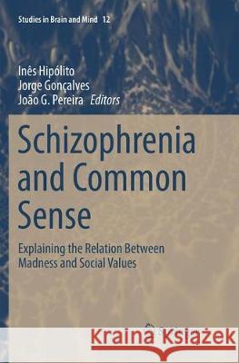 Schizophrenia and Common Sense: Explaining the Relation Between Madness and Social Values Hipólito, Inês 9783030088972 Springer