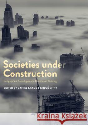 Societies Under Construction: Geographies, Sociologies and Histories of Building Sage, Daniel J. 9783030088989