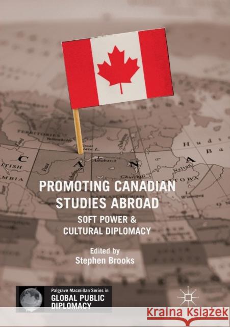 Promoting Canadian Studies Abroad: Soft Power and Cultural Diplomacy Brooks, Stephen 9783030089047