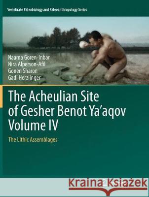 The Acheulian Site of Gesher Benot Ya'aqov Volume IV: The Lithic Assemblages Goren-Inbar, Naama 9783030089078 Springer