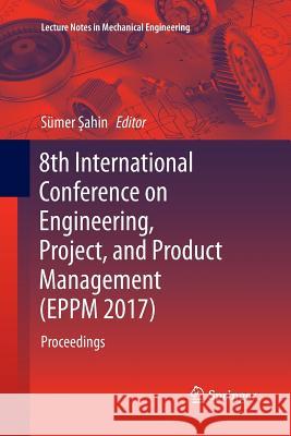 8th International Conference on Engineering, Project, and Product Management (Eppm 2017): Proceedings Şahin, Sümer 9783030089207 Springer