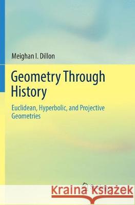 Geometry Through History: Euclidean, Hyperbolic, and Projective Geometries Dillon, Meighan I. 9783030089238 Springer