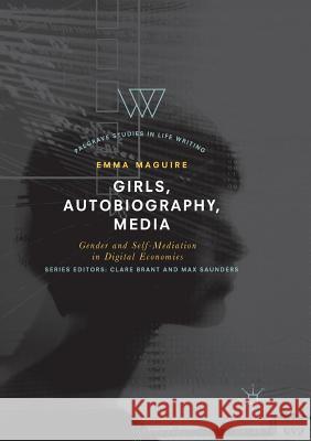 Girls, Autobiography, Media: Gender and Self-Mediation in Digital Economies Maguire, Emma 9783030089436 Palgrave MacMillan