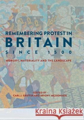 Remembering Protest in Britain Since 1500: Memory, Materiality and the Landscape Griffin, Carl J. 9783030089443 Palgrave MacMillan
