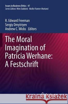 The Moral Imagination of Patricia Werhane: A Festschrift R. Edward Freeman Sergiy Dmytriyev Andrew C. Wicks 9783030089566