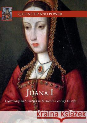 Juana I: Legitimacy and Conflict in Sixteenth-Century Castile Fleming, Gillian B. 9783030089702 Palgrave MacMillan