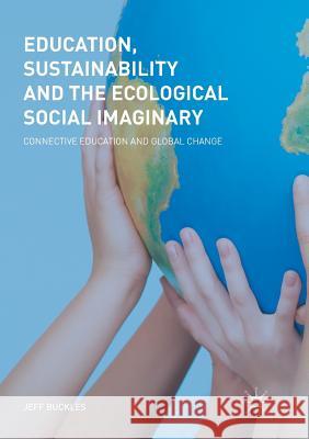 Education, Sustainability and the Ecological Social Imaginary: Connective Education and Global Change Buckles, Jeff 9783030089924