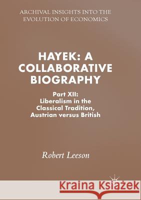 Hayek: A Collaborative Biography: Part XII: Liberalism in the Classical Tradition, Austrian Versus British Leeson, Robert 9783030090098