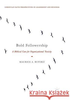 Bold Followership: A Biblical Cure for Organizational Toxicity Buford, Maurice A. 9783030090128 Palgrave MacMillan