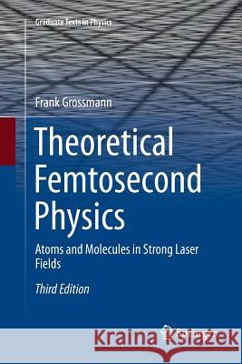 Theoretical Femtosecond Physics: Atoms and Molecules in Strong Laser Fields Grossmann, Frank 9783030090166 Springer