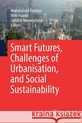 Smart Futures, Challenges of Urbanisation, and Social Sustainability Mohammad Dastbaz Wim Naude Jamileh Manoochehri 9783030090180 Springer