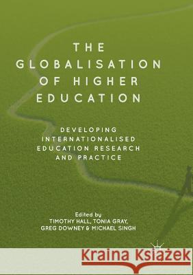 The Globalisation of Higher Education: Developing Internationalised Education Research and Practice Hall, Timothy 9783030090272