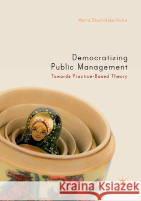 Democratizing Public Management: Towards Practice-Based Theory Struminska-Kutra, Marta 9783030090302 Palgrave MacMillan