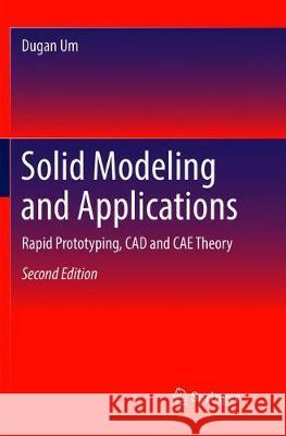 Solid Modeling and Applications: Rapid Prototyping, CAD and Cae Theory Um, Dugan 9783030090319 Springer