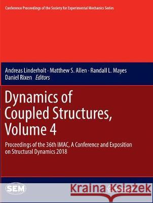 Dynamics of Coupled Structures, Volume 4: Proceedings of the 36th Imac, a Conference and Exposition on Structural Dynamics 2018 Linderholt, Andreas 9783030090456