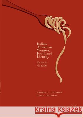 Italian American Women, Food, and Identity: Stories at the Table Dottolo, Andrea L. 9783030090708