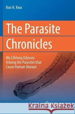 The Parasite Chronicles: My Lifelong Odyssey Among the Parasites That Cause Human Disease Kwa, Boo H. 9783030091057 Springer