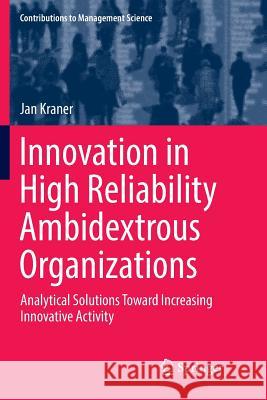 Innovation in High Reliability Ambidextrous Organizations: Analytical Solutions Toward Increasing Innovative Activity Kraner, Jan 9783030091064 Springer