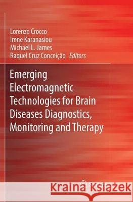 Emerging Electromagnetic Technologies for Brain Diseases Diagnostics, Monitoring and Therapy Lorenzo Crocco Irene Karanasiou Michael L. James 9783030091262 Springer