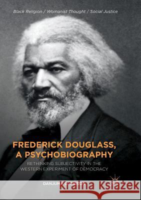 Frederick Douglass, a Psychobiography: Rethinking Subjectivity in the Western Experiment of Democracy Gibson, Danjuma G. 9783030091767 Palgrave MacMillan