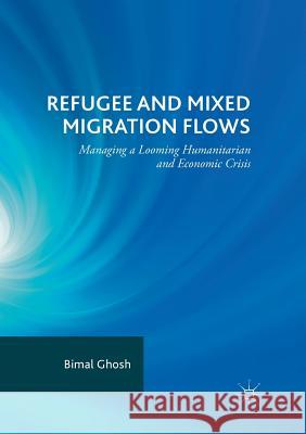 Refugee and Mixed Migration Flows: Managing a Looming Humanitarian and Economic Crisis Ghosh, Bimal 9783030091880