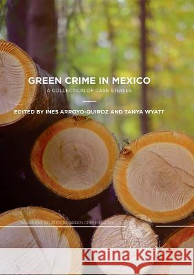 Green Crime in Mexico: A Collection of Case Studies Arroyo-Quiroz, Ines 9783030091910 Palgrave MacMillan