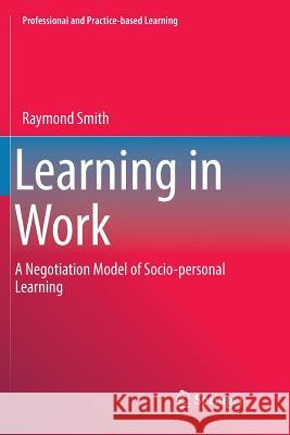 Learning in Work: A Negotiation Model of Socio-Personal Learning Smith, Raymond 9783030091958 Springer