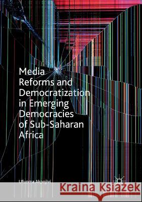 Media Reforms and Democratization in Emerging Democracies of Sub-Saharan Africa Ufuoma Akpojivi 9783030091965 Palgrave MacMillan