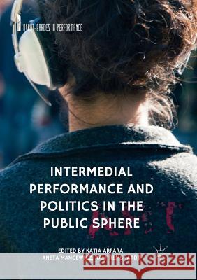 Intermedial Performance and Politics in the Public Sphere Katia Arfara Aneta Mancewicz Ralf Remshardt 9783030092061 Palgrave MacMillan