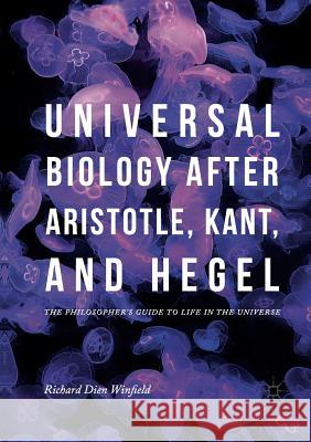 Universal Biology After Aristotle, Kant, and Hegel: The Philosopher's Guide to Life in the Universe Winfield, Richard Dien 9783030092115 Palgrave MacMillan