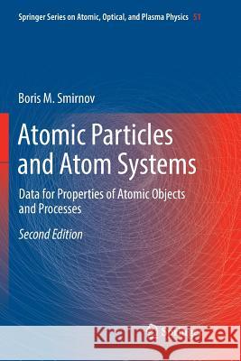 Atomic Particles and Atom Systems: Data for Properties of Atomic Objects and Processes Smirnov, Boris M. 9783030092221