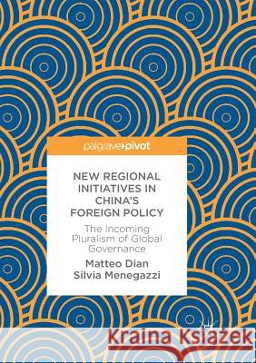 New Regional Initiatives in China's Foreign Policy: The Incoming Pluralism of Global Governance Dian, Matteo 9783030092498 Palgrave MacMillan
