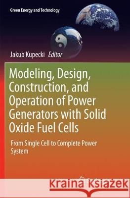 Modeling, Design, Construction, and Operation of Power Generators with Solid Oxide Fuel Cells: From Single Cell to Complete Power System Kupecki, Jakub 9783030092757