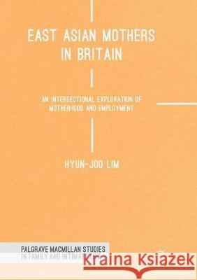 East Asian Mothers in Britain: An Intersectional Exploration of Motherhood and Employment Lim, Hyun-Joo 9783030092849 Palgrave Macmillan