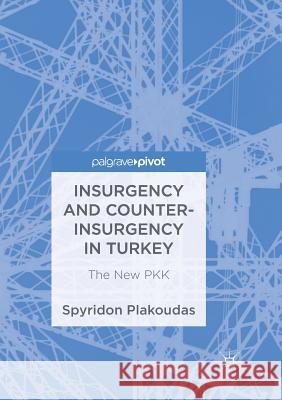 Insurgency and Counter-Insurgency in Turkey: The New Pkk Plakoudas, Spyridon 9783030092900