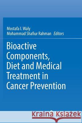 Bioactive Components, Diet and Medical Treatment in Cancer Prevention Mostafa I. Waly Mohammad Shafiur Rahman 9783030093006