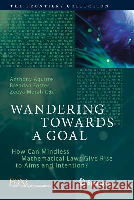 Wandering Towards a Goal: How Can Mindless Mathematical Laws Give Rise to Aims and Intention? Aguirre, Anthony 9783030093105