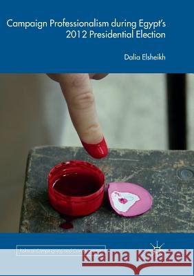 Campaign Professionalism During Egypt's 2012 Presidential Election Elsheikh, Dalia 9783030093631 Palgrave MacMillan